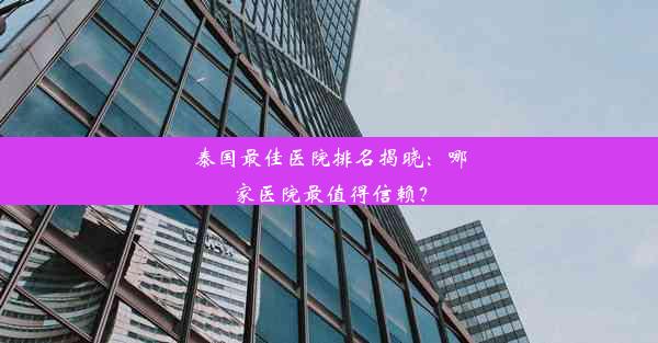 泰国最佳医院排名揭晓：哪家医院最值得信赖？