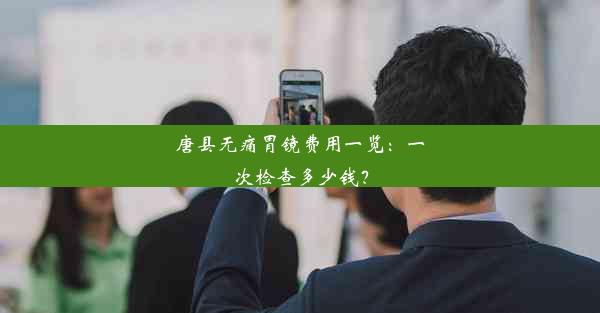 唐县无痛胃镜费用一览：一次检查多少钱？