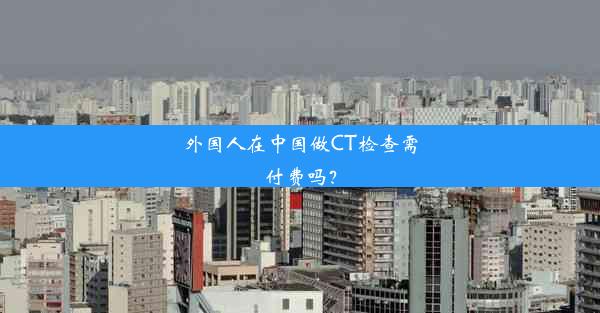 外国人在中国做CT检查需付费吗？