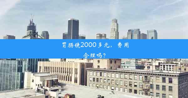 胃肠镜2000多元，费用合理吗？