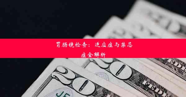 胃肠镜检查：适应症与禁忌症全解析