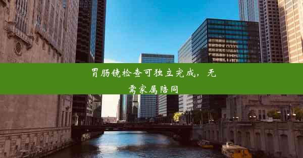 <b>胃肠镜检查可独立完成，无需家属陪同</b>