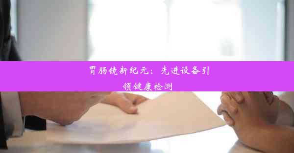 <b>胃肠镜新纪元：先进设备引领健康检测</b>