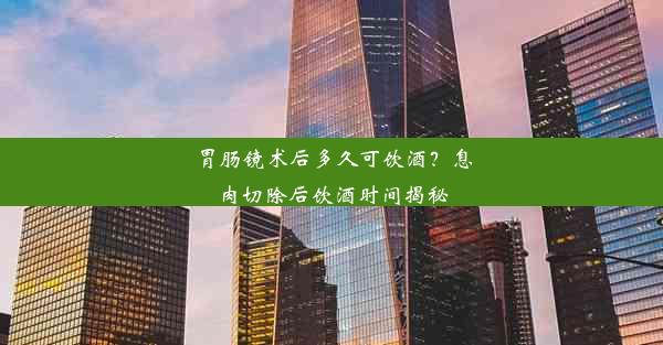 胃肠镜术后多久可饮酒？息肉切除后饮酒时间揭秘