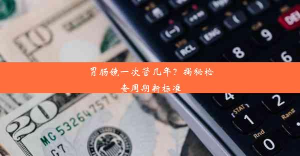 胃肠镜一次管几年？揭秘检查周期新标准