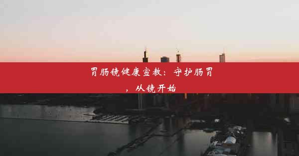 <b>胃肠镜健康宣教：守护肠胃，从镜开始</b>