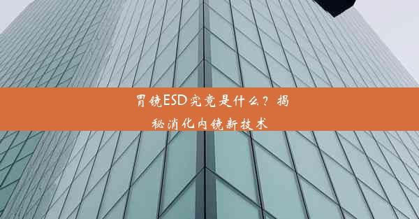 <b>胃镜ESD究竟是什么？揭秘消化内镜新技术</b>