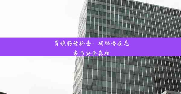 <b>胃镜肠镜检查：揭秘潜在危害与安全真相</b>