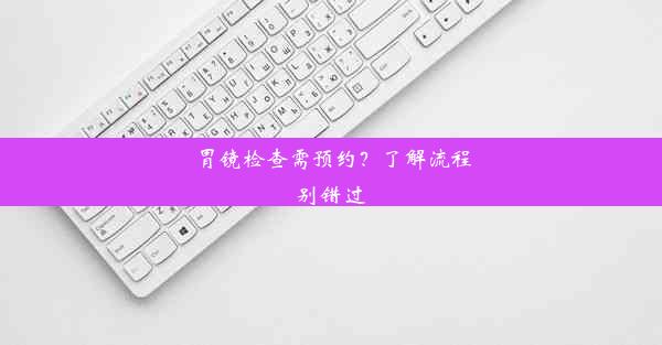 胃镜检查需预约？了解流程别错过