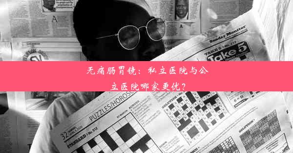 无痛肠胃镜：私立医院与公立医院哪家更优？