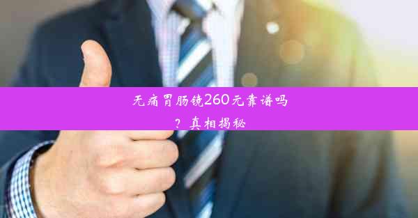 无痛胃肠镜260元靠谱吗？真相揭秘