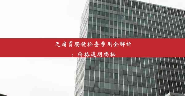 <b>无痛胃肠镜检查费用全解析：价格透明揭秘</b>