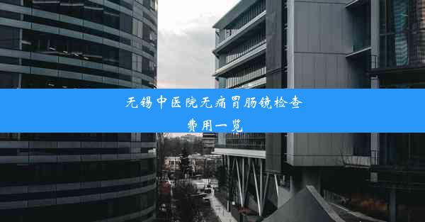 无锡中医院无痛胃肠镜检查费用一览