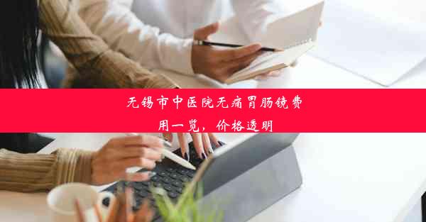 无锡市中医院无痛胃肠镜费用一览，价格透明