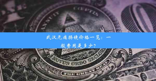 武汉无痛肠镜价格一览：一般费用是多少？