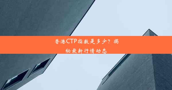 香港CTP指数是多少？揭秘最新行情动态