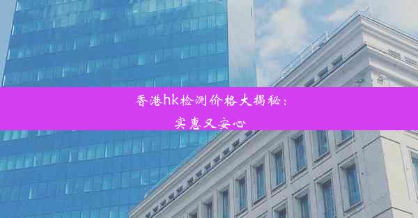 香港hk检测价格大揭秘：实惠又安心