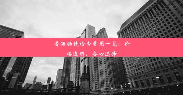 香港肠镜检查费用一览：价格透明，安心选择