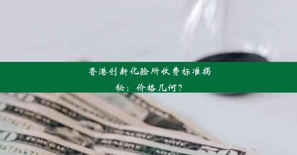 香港创新化验所收费标准揭秘：价格几何？