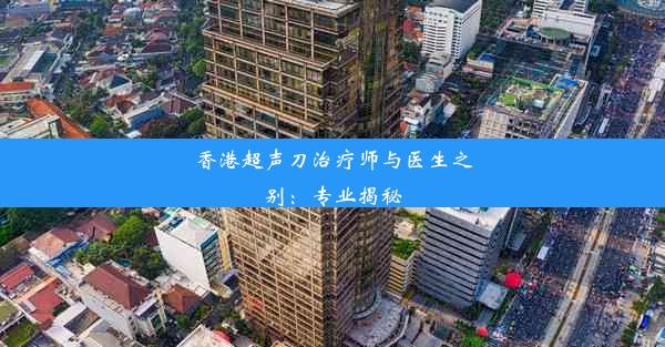 香港超声刀治疗师与医生之别：专业揭秘