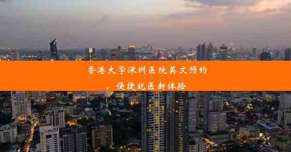 <b>香港大学深圳医院英文预约，便捷就医新体验</b>