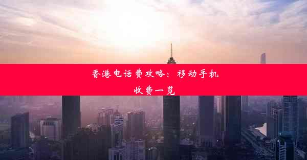 香港电话费攻略：移动手机收费一览