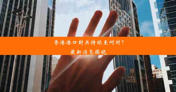 香港港口封关持续至何时？最新消息揭晓