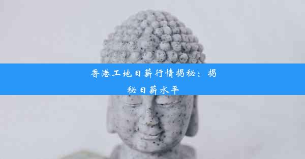 <b>香港工地日薪行情揭秘：揭秘日薪水平</b>