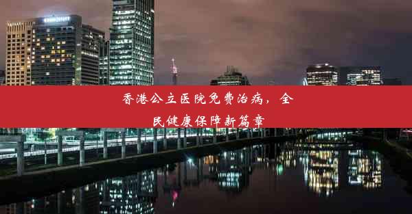 <b>香港公立医院免费治病，全民健康保障新篇章</b>