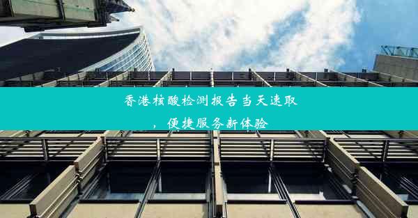 香港核酸检测报告当天速取，便捷服务新体验