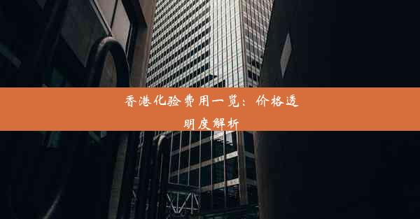 香港化验费用一览：价格透明度解析