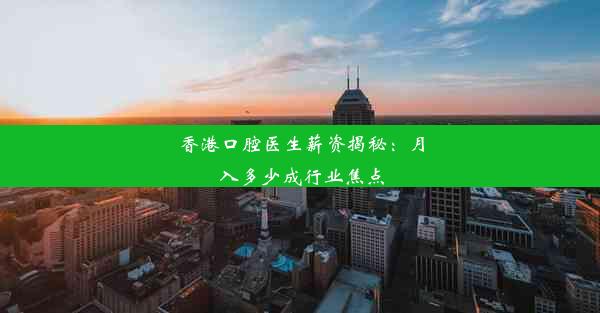 香港口腔医生薪资揭秘：月入多少成行业焦点