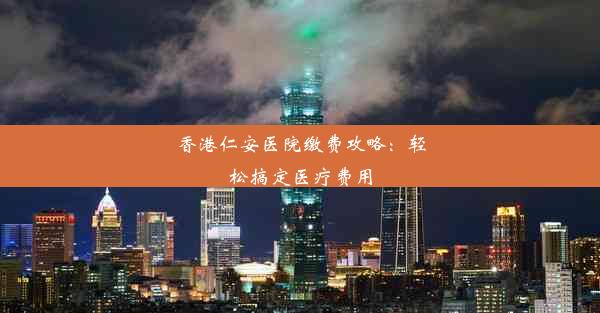 香港仁安医院缴费攻略：轻松搞定医疗费用