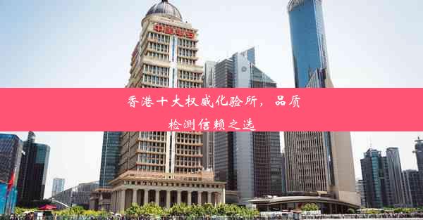 <b>香港十大权威化验所，品质检测信赖之选</b>