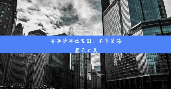 香港沙滩位置图：尽享碧海蓝天之美