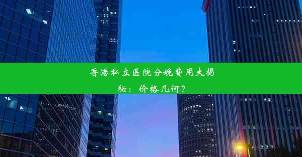 <b>香港私立医院分娩费用大揭秘：价格几何？</b>