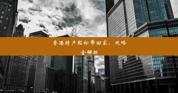 香港特产轻松带回家，攻略全解析