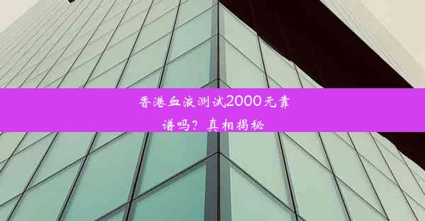 香港血液测试2000元靠谱吗？真相揭秘