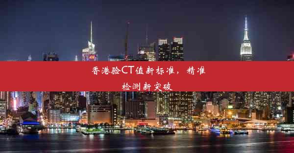 <b>香港验CT值新标准，精准检测新突破</b>