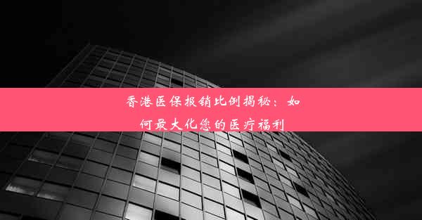 香港医保报销比例揭秘：如何最大化您的医疗福利