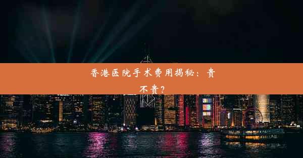 <b>香港医院手术费用揭秘：贵不贵？</b>