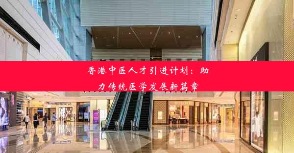 <b>香港中医人才引进计划：助力传统医学发展新篇章</b>