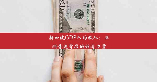 新加坡GDP人均收入：亚洲奇迹背后的经济力量