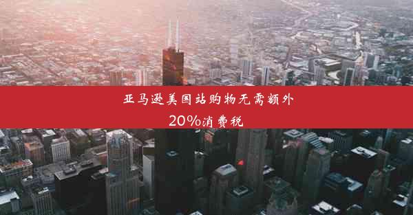 亚马逊美国站购物无需额外20%消费税