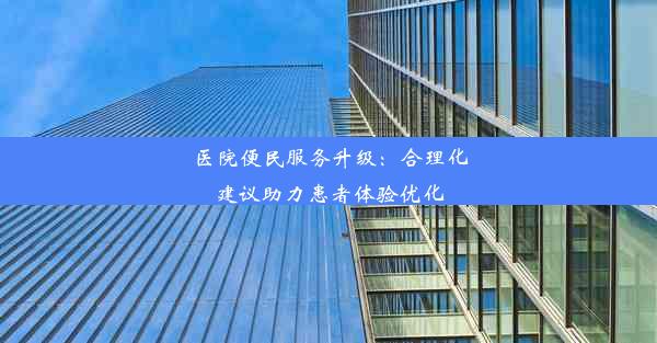 医院便民服务升级：合理化建议助力患者体验优化