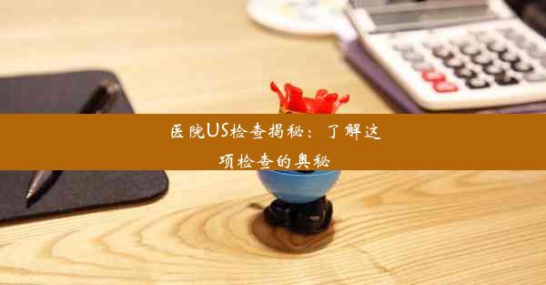 医院US检查揭秘：了解这项检查的奥秘