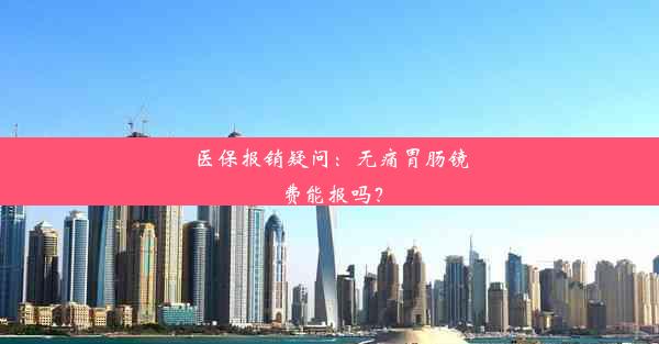 医保报销疑问：无痛胃肠镜费能报吗？