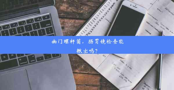 幽门螺杆菌，肠胃镜检查能揪出吗？