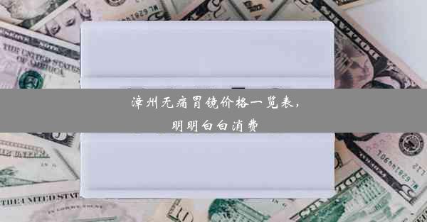 漳州无痛胃镜价格一览表，明明白白消费