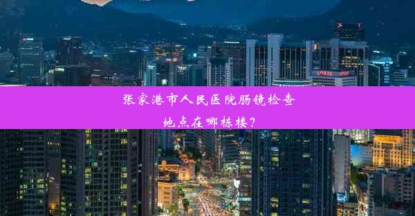 张家港市人民医院肠镜检查地点在哪栋楼？